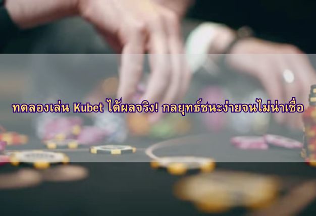 ทดลองเล่น Kubet ได้ผลจริง! กลยุทธ์ชนะง่ายจนไม่น่าเชื่อ