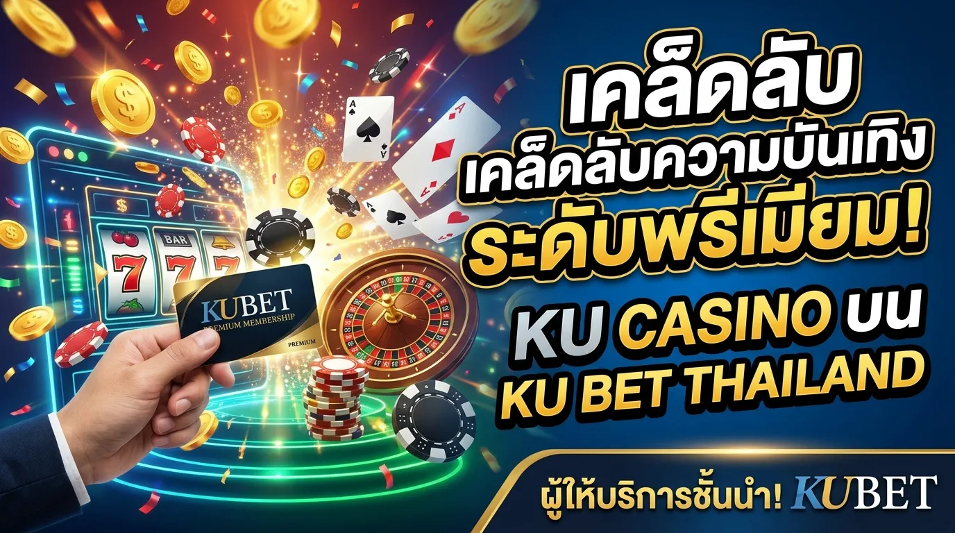 เคล็ดลับความบันเทิงระดับพรีเมียม ku casino บนแพลตฟอร์ม ku bet thailand กับผู้ให้บริการชั้นนำอย่าง KUBET