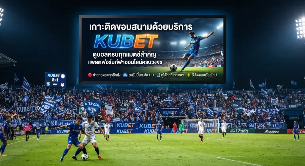 เกาะติดขอบสนามด้วยบริการ kubet ดู บอล ครบทุกแมตช์สำคัญ